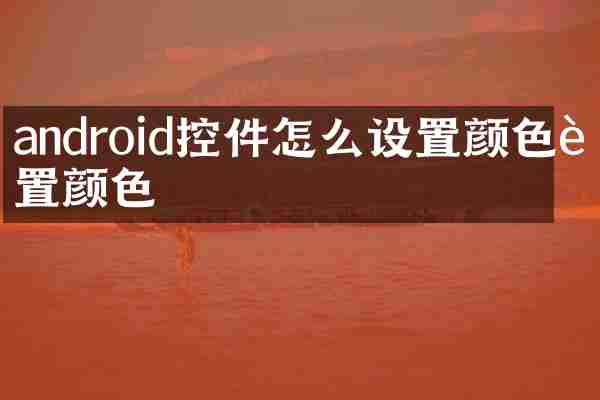 android控件怎么设置颜色设置颜色