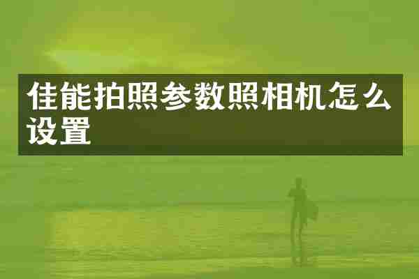 佳能拍照参数照相机怎么设置
