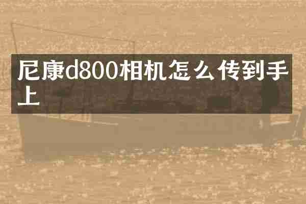 尼康d800相机怎么传到手机上