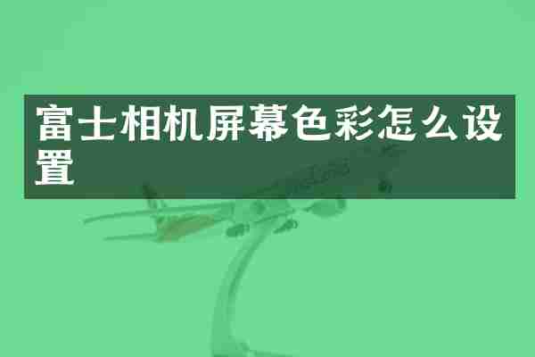 富士相机屏幕色彩怎么设置
