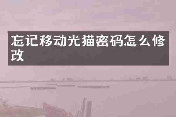 忘记移动光猫密码怎么修改