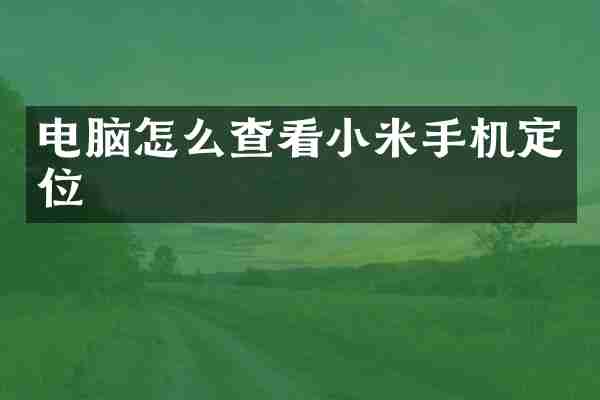 电脑怎么查看小米手机定位