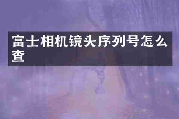富士相机镜头序列号怎么查