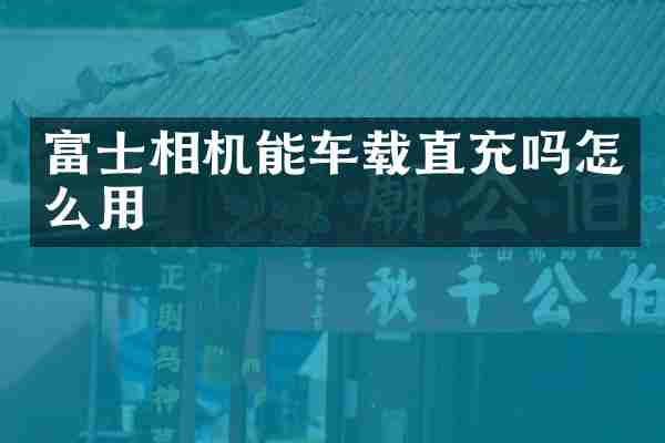 富士相机能车载直充吗怎么用