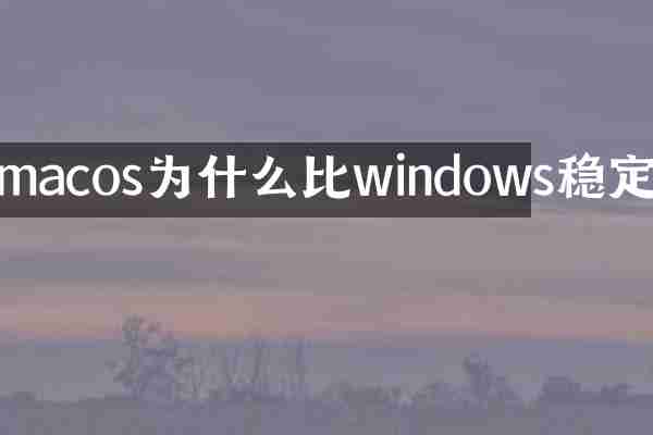 macos为什么比windows稳定