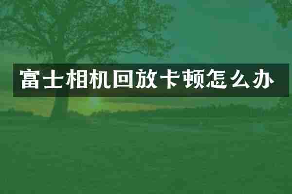 富士相机回放卡顿怎么办