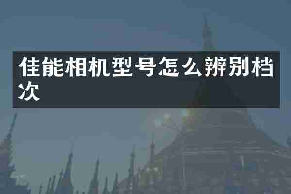佳能相机型号怎么辨别档次