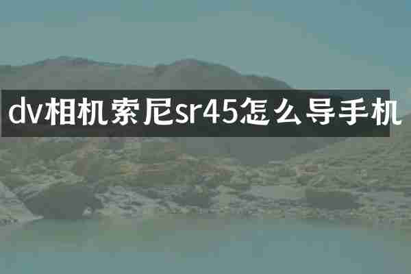 dv相机索尼sr45怎么导手机