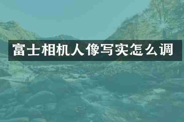 富士相机人像写实怎么调