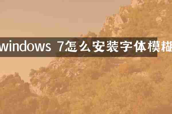 windows 7怎么安装字体模糊