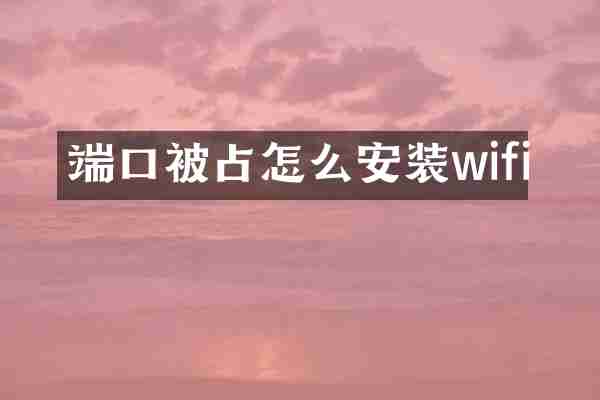 端口被占怎么安装wifi