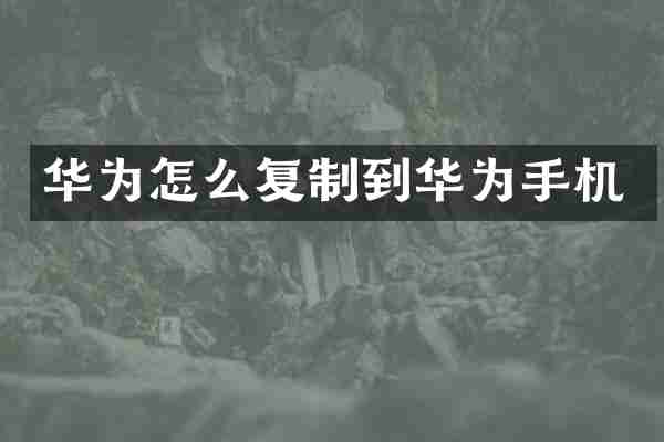 华为怎么复制到华为手机