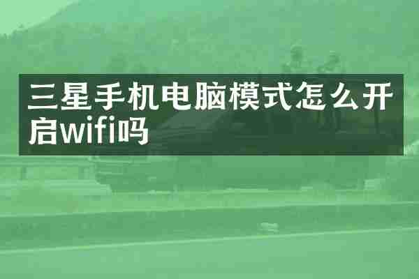 三星手机电脑模式怎么开启wifi吗