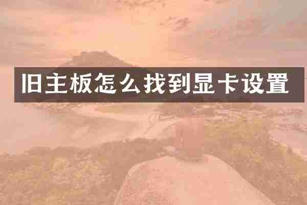 旧主板怎么找到显卡设置
