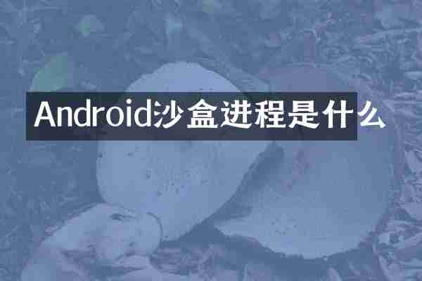 Android沙盒进程是什么