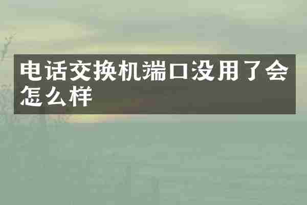电话交换机端口没用了会怎么样