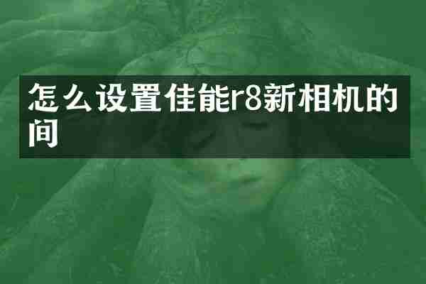 怎么设置佳能r8新相机的时间