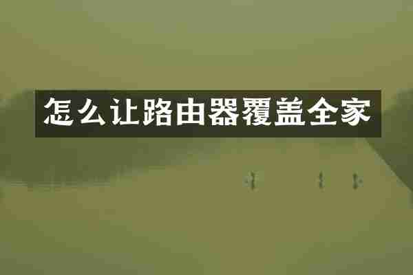 怎么让路由器覆盖全家
