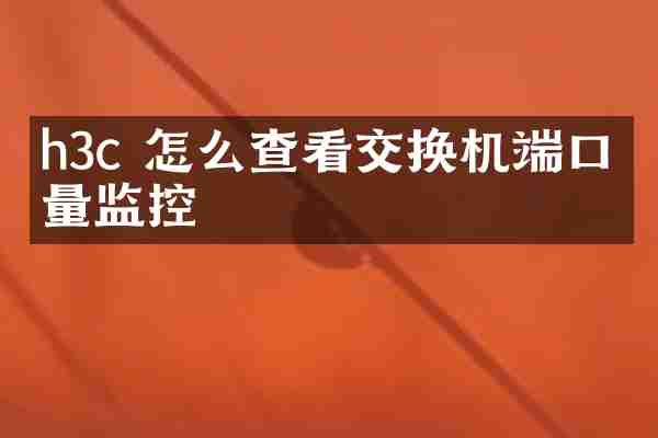 h3c 怎么查看交换机端口流量监控