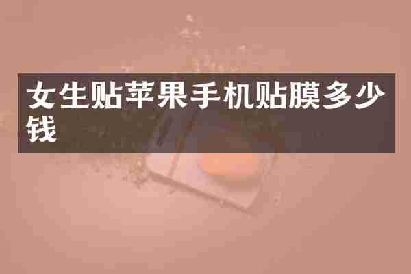 女生贴苹果手机贴膜多少钱
