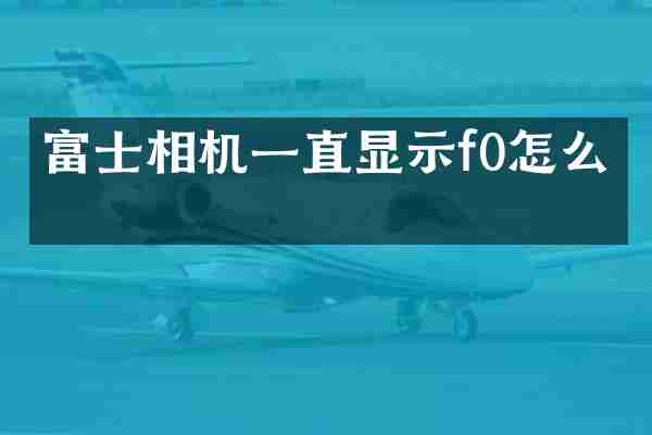 富士相机一直显示f0怎么办
