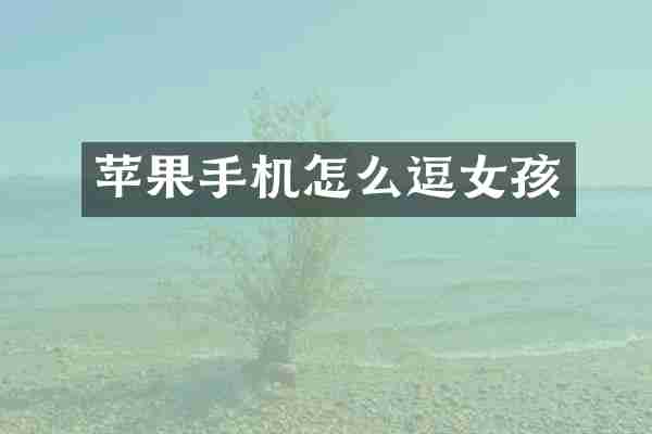 苹果手机怎么逗女孩