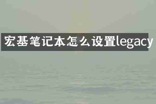 宏基笔记本怎么设置legacy