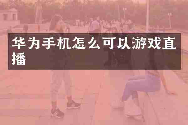 华为手机怎么可以游戏直播