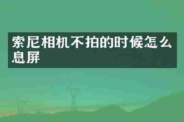 索尼相机不拍的时候怎么息屏