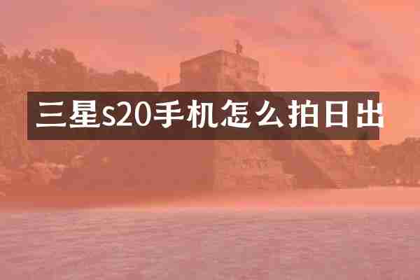 三星s20手机怎么拍日出