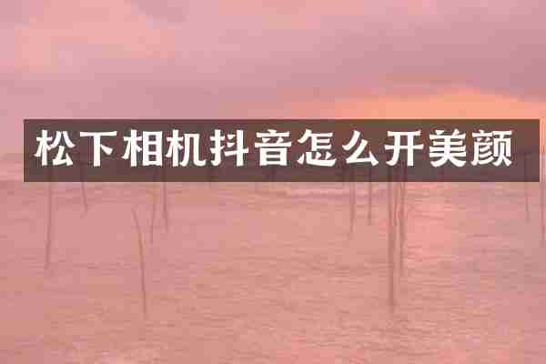 松下相机抖音怎么开美颜
