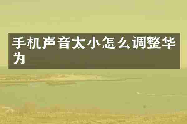 手机声音太小怎么调整华为