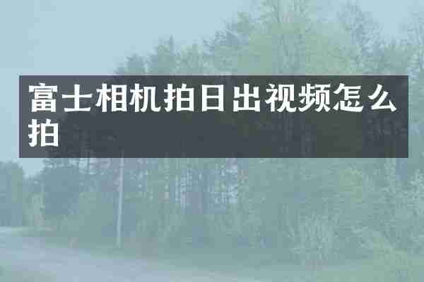 富士相机拍日出视频怎么拍