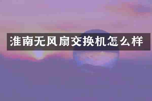 淮南无风扇交换机怎么样