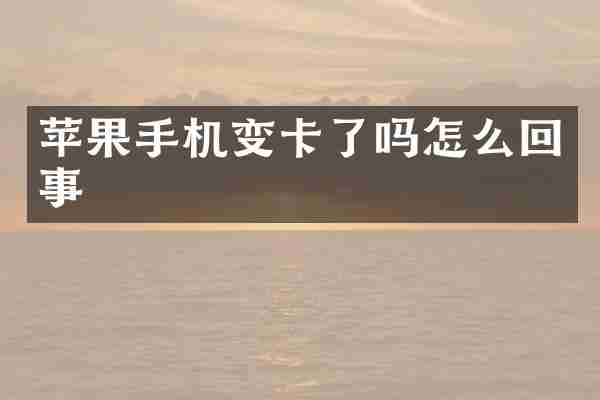 苹果手机变卡了吗怎么回事