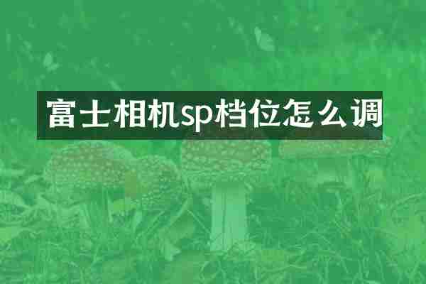 富士相机sp档位怎么调