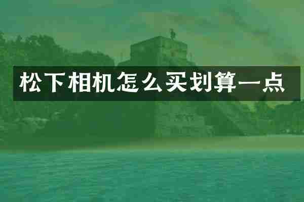 松下相机怎么买划算一点