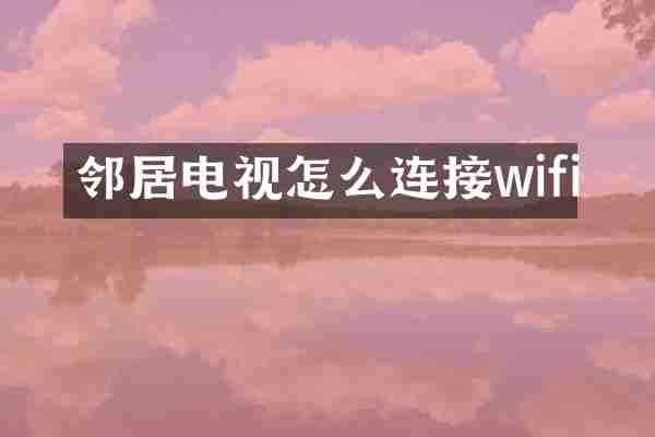 邻居电视怎么连接wifi