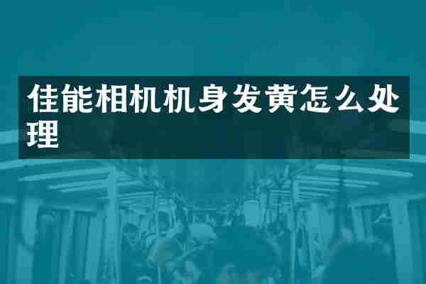 佳能相机机身发黄怎么处理