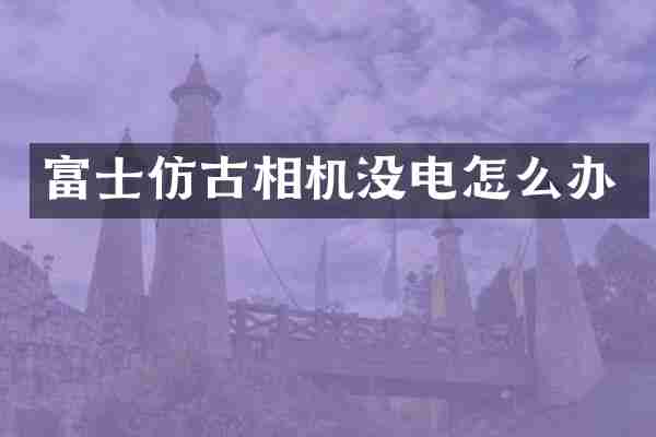 富士仿古相机没电怎么办