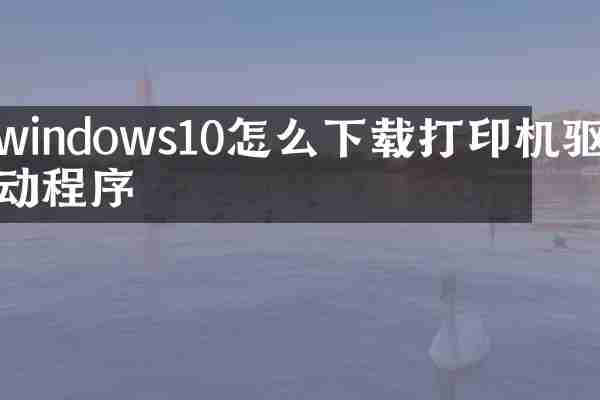 windows10怎么下载打印机驱动程序