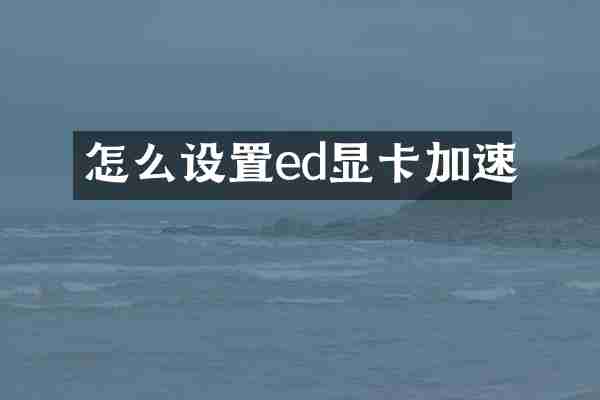 怎么设置ed显卡加速