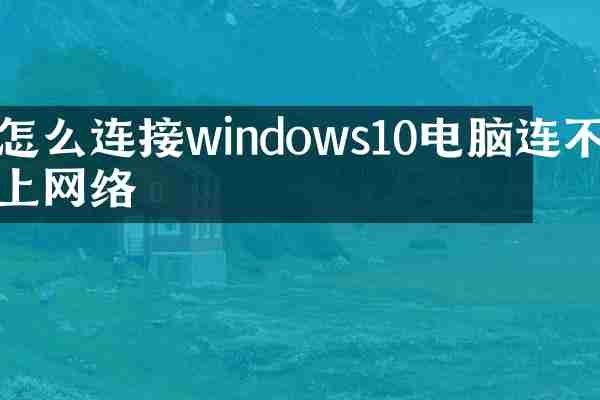 怎么连接windows10电脑连不上网络