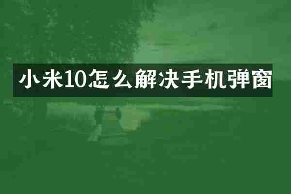 小米10怎么解决手机弹窗