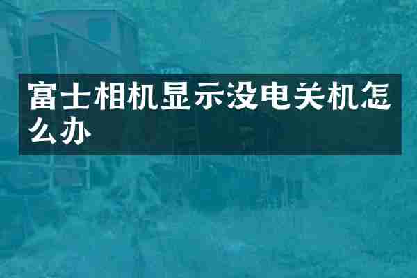 富士相机显示没电关机怎么办