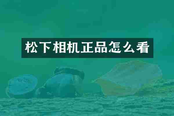 松下相机正品怎么看