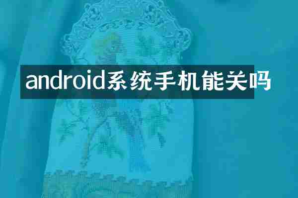 android系统手机能关吗