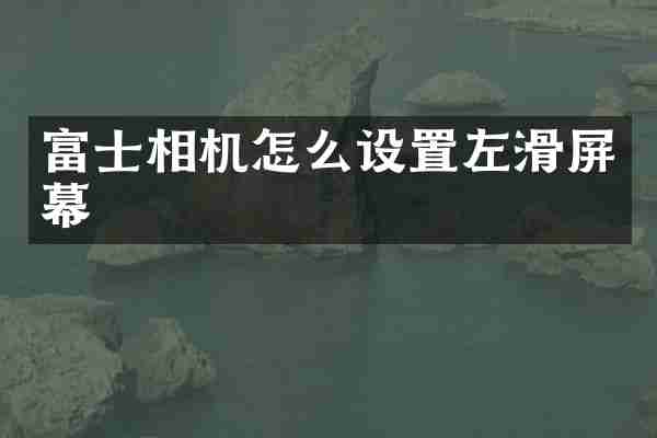 富士相机怎么设置左滑屏幕