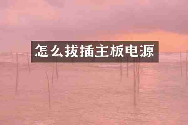 怎么拔插主板电源