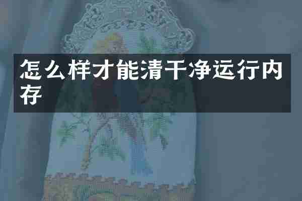 怎么样才能清干净运行内存
